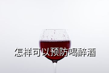 怎樣可以預防喝醉酒