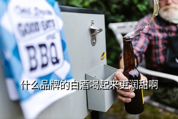 什么品牌的白酒喝起來(lái)更潤(rùn)甜啊