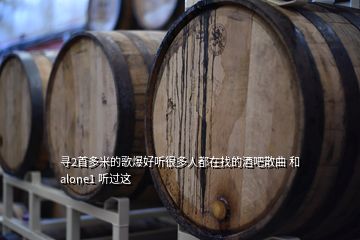 尋2首多米的歌爆好聽(tīng)很多人都在找的酒吧散曲 和 alone1 聽(tīng)過(guò)這
