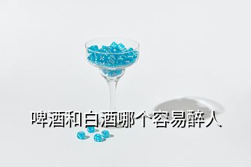 啤酒和白酒哪個(gè)容易醉人