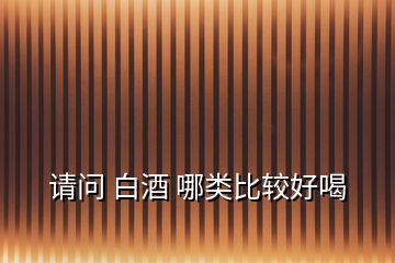請(qǐng)問(wèn) 白酒 哪類(lèi)比較好喝