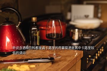 聽說含酒精飲料都是高卡路里的而葡萄酒是其中卡路里較低的請(qǐng)問
