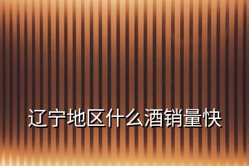 遼寧地區(qū)什么酒銷(xiāo)量快