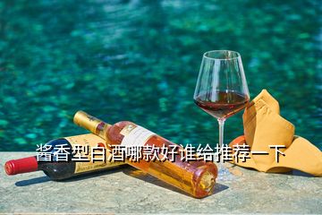 醬香型白酒哪款好誰(shuí)給推薦一下