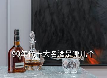 90年代十大名酒是哪幾個(gè)