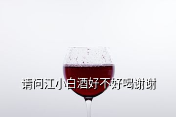 請(qǐng)問江小白酒好不好喝謝謝