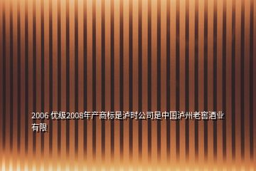 2006 優(yōu)級(jí)2008年產(chǎn)商標(biāo)是瀘時(shí)公司是中國(guó)瀘州老窖酒業(yè)有限