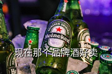 現(xiàn)在那個品牌酒好賣