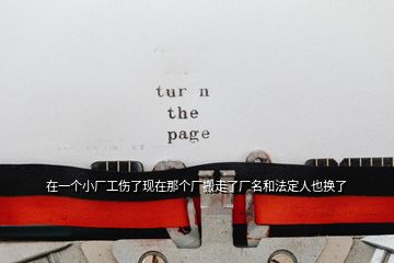在一個(gè)小廠工傷了現(xiàn)在那個(gè)廠搬走了廠名和法定人也換了