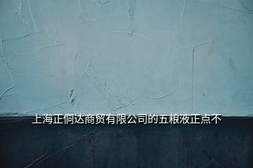 上海正侗達(dá)商貿(mào)有限公司的五糧液正點(diǎn)不