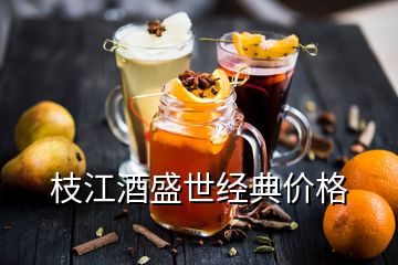 枝江酒盛世經典價格