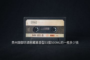 貴州國(guó)御坊酒窖藏醬香型53度500ML的一瓶多少錢(qián)