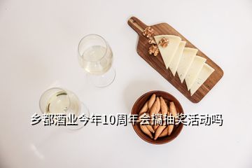 鄉(xiāng)都酒業(yè)今年10周年會搞抽獎活動嗎