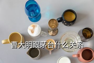 曹大明跟茅臺(tái)什么關(guān)系