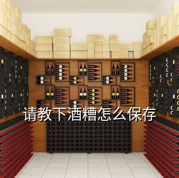 請(qǐng)教下酒糟怎么保存