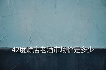 42度賒店老酒市場價是多少