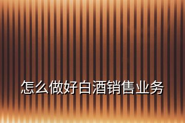怎么做好白酒銷售業(yè)務