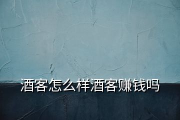 酒客怎么樣酒客賺錢(qián)嗎