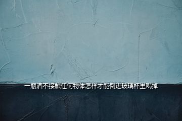 一瓶酒不接觸任何物體怎樣才能倒進玻璃杯里喝掉