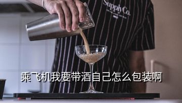 乘飛機我要帶酒自己怎么包裝啊