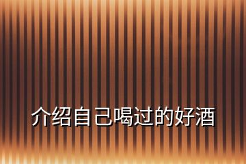 介紹自己喝過(guò)的好酒