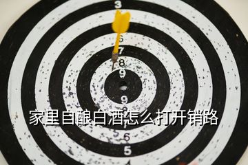 家里自釀白酒怎么打開(kāi)銷(xiāo)路