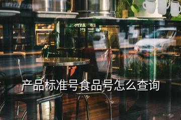 產(chǎn)品標(biāo)準(zhǔn)號(hào)食品號(hào)怎么查詢