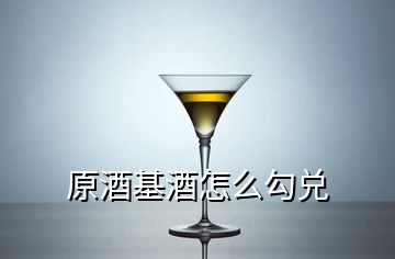 原酒基酒怎么勾兌
