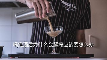 喝完酒后為什么會腿痛應該要怎么辦