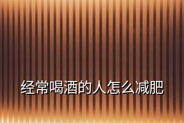 經常喝酒的人怎么減肥
