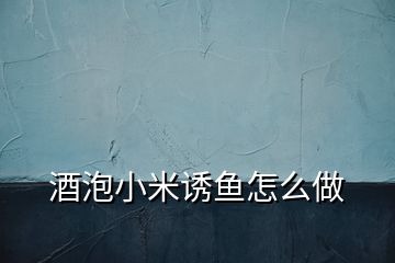 酒泡小米誘魚(yú)怎么做