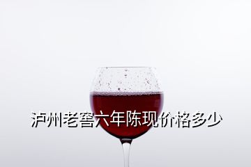 瀘州老窖六年陳現價格多少