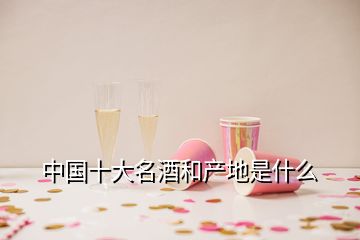 中國十大名酒和產地是什么