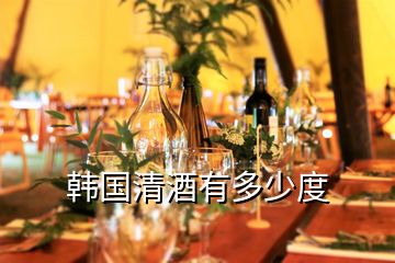 韓國(guó)清酒有多少度