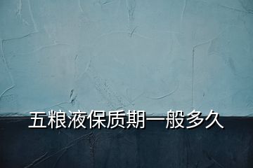五糧液保質(zhì)期一般多久