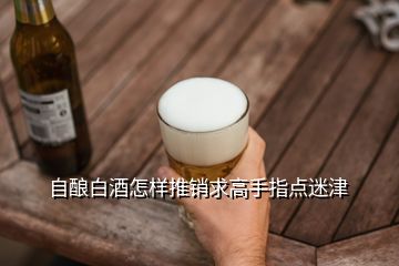自釀白酒怎樣推銷(xiāo)求高手指點(diǎn)迷津