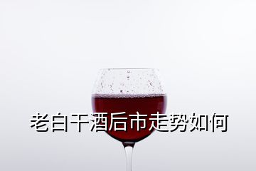 老白干酒后市走勢(shì)如何