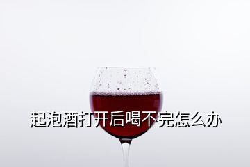 起泡酒打開后喝不完怎么辦