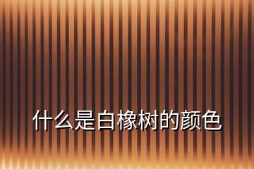 什么是白橡樹(shù)的顏色