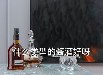 什么類(lèi)型的醬酒好呀