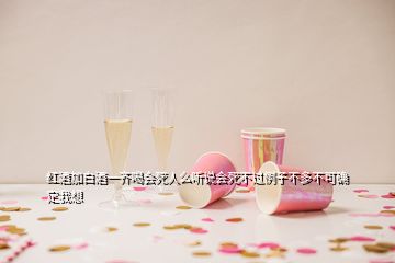 紅酒加白酒一齊喝會(huì)死人么聽說會(huì)死不過例子不多不可確定我想