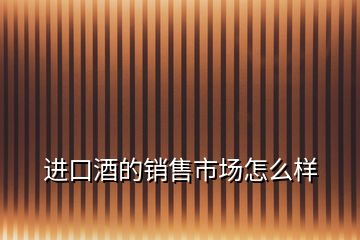 進(jìn)口酒的銷售市場怎么樣