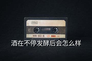 酒在不停發(fā)酵后會(huì)怎么樣
