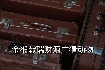 金猴獻(xiàn)瑞財(cái)源廣猜動(dòng)物