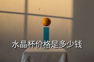 水晶杯價(jià)格是多少錢(qián)