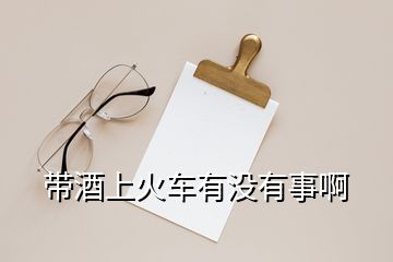 帶酒上火車(chē)有沒(méi)有事啊