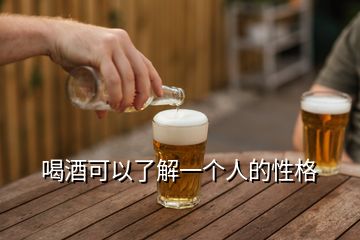 喝酒可以了解一個(gè)人的性格