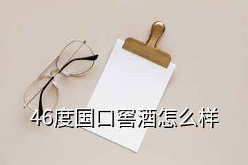 46度國口窖酒怎么樣