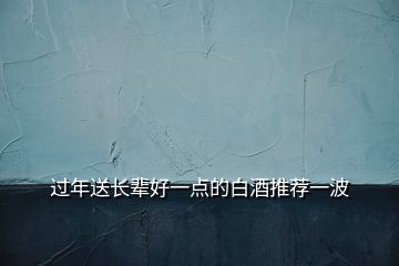 過(guò)年送長(zhǎng)輩好一點(diǎn)的白酒推薦一波