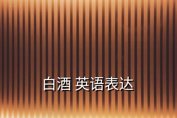 白酒 英語(yǔ)表達(dá)